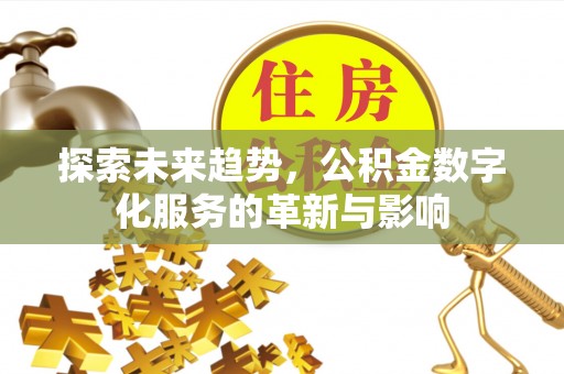 六龟探索未来趋势，公积金数字化服务的革新与影响