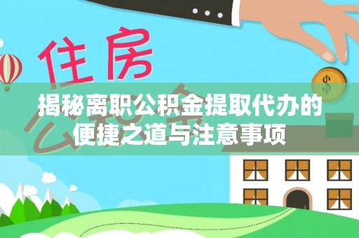 六龟揭秘离职公积金提取代办的便捷之道与注意事项