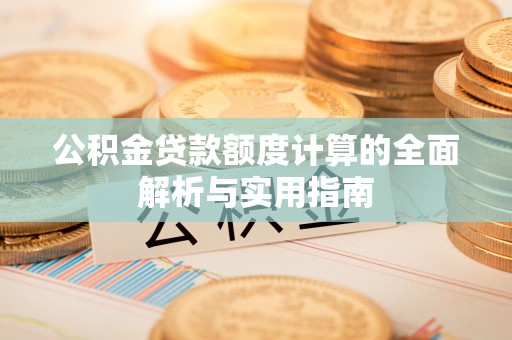 六龟公积金贷款额度计算的全面解析与实用指南