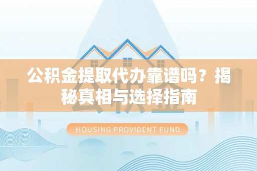 六龟公积金提取代办靠谱吗？揭秘真相与选择指南