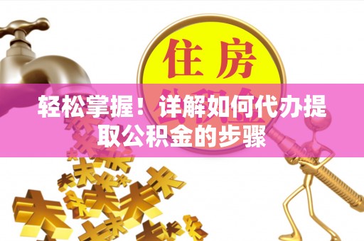 六龟轻松掌握！详解如何代办提取公积金的步骤