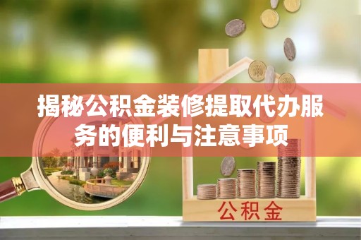 六龟揭秘公积金装修提取代办服务的便利与注意事项