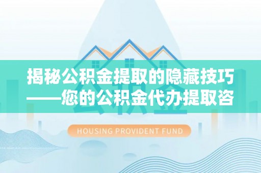 六龟揭秘公积金提取的隐藏技巧——您的公积金代办提取咨询指南