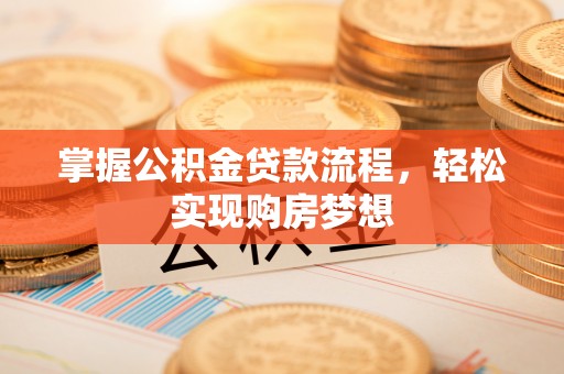 六龟掌握公积金贷款流程，轻松实现购房梦想