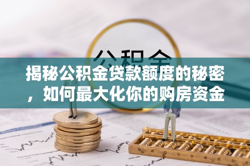 六龟揭秘公积金贷款额度的秘密，如何最大化你的购房资金