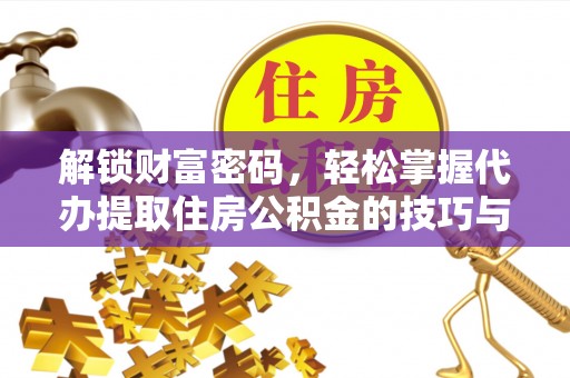 六龟解锁财富密码，轻松掌握代办提取住房公积金的技巧与策略
