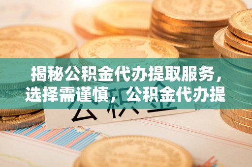六龟揭秘公积金代办提取服务，选择需谨慎，公积金代办提取靠谱吗？