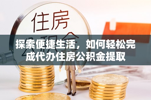 六龟探索便捷生活，如何轻松完成代办住房公积金提取