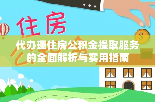 六龟代办理住房公积金提取服务的全面解析与实用指南