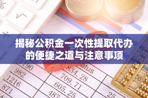 六龟揭秘公积金一次性提取代办的便捷之道与注意事项
