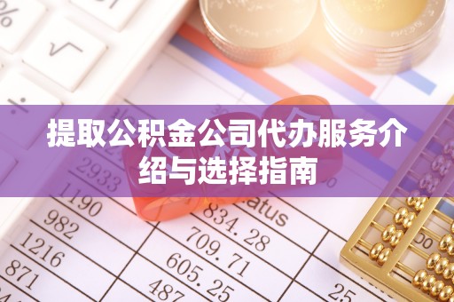 六龟提取公积金公司代办服务介绍与选择指南