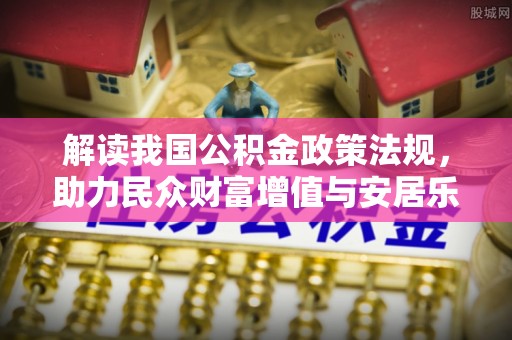 六龟解读我国公积金政策法规，助力民众财富增值与安居乐业