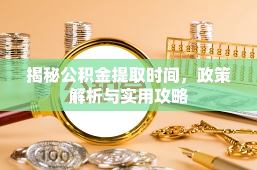 六龟揭秘公积金提取时间，政策解析与实用攻略