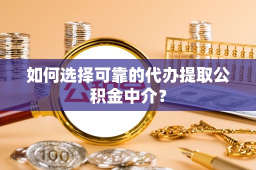 六龟如何选择可靠的代办提取公积金中介？