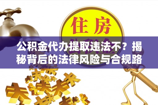 六龟公积金代办提取违法不？揭秘背后的法律风险与合规路径
