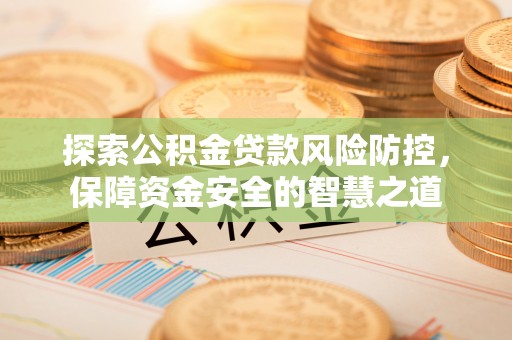 六龟探索公积金贷款风险防控，保障资金安全的智慧之道