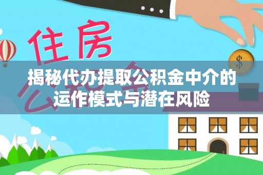 六龟揭秘代办提取公积金中介的运作模式与潜在风险