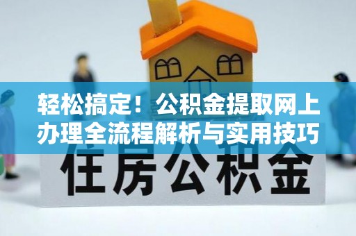 六龟轻松搞定！公积金提取网上办理全流程解析与实用技巧