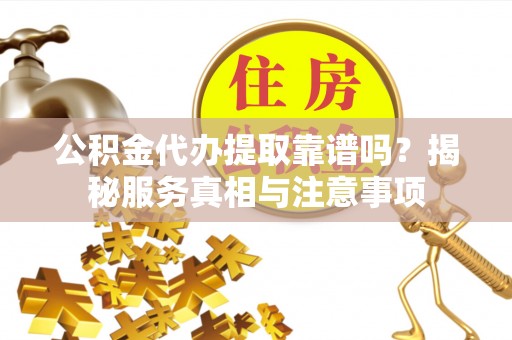 六龟公积金代办提取靠谱吗？揭秘服务真相与注意事项