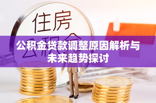 六龟公积金贷款调整原因解析与未来趋势探讨