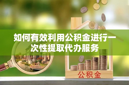 六龟如何有效利用公积金进行一次性提取代办服务