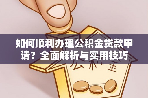 六龟如何顺利办理公积金贷款申请？全面解析与实用技巧