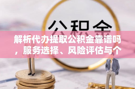六龟解析代办提取公积金靠谱吗，服务选择、风险评估与个人权益保障