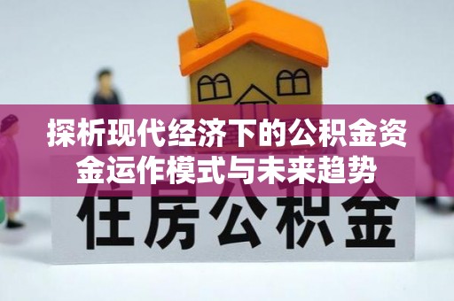 六龟探析现代经济下的公积金资金运作模式与未来趋势