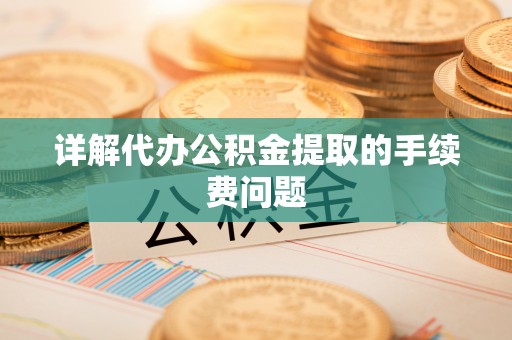 六龟详解代办公积金提取的手续费问题