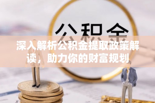 六龟深入解析公积金提取政策解读，助力你的财富规划