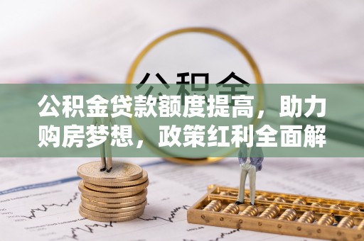 六龟公积金贷款额度提高，助力购房梦想，政策红利全面解析
