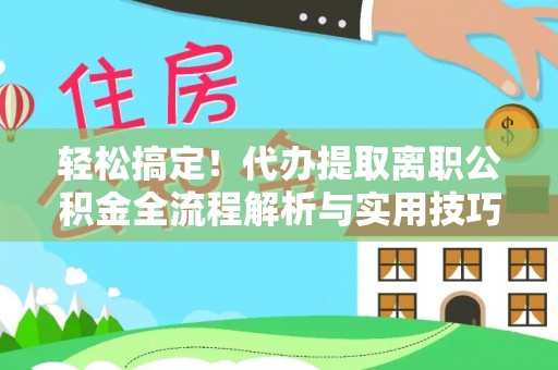 六龟轻松搞定！代办提取离职公积金全流程解析与实用技巧