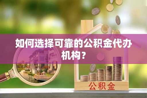 六龟如何选择可靠的公积金代办机构？