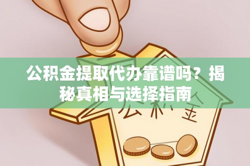 六龟公积金提取代办靠谱吗？揭秘真相与选择指南