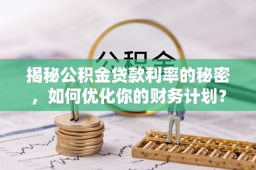 六龟揭秘公积金贷款利率的秘密，如何优化你的财务计划？