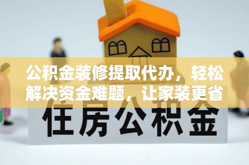 六龟公积金装修提取代办，轻松解决资金难题，让家装更省心