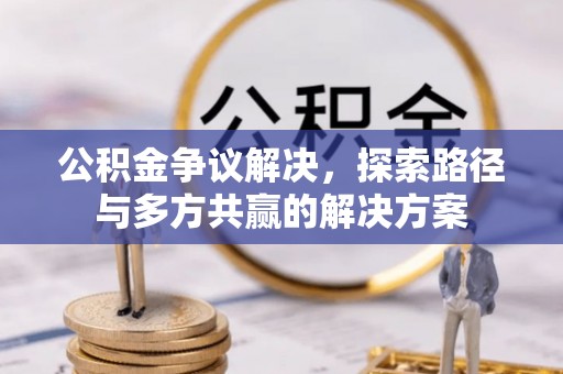 六龟公积金争议解决，探索路径与多方共赢的解决方案