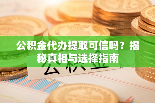 六龟公积金代办提取可信吗？揭秘真相与选择指南