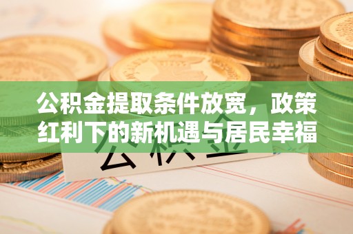 六龟公积金提取条件放宽，政策红利下的新机遇与居民幸福感提升