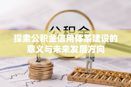 六龟探索公积金信用体系建设的意义与未来发展方向