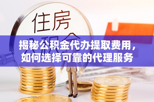 六龟揭秘公积金代办提取费用，如何选择可靠的代理服务