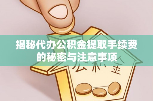六龟揭秘代办公积金提取手续费的秘密与注意事项