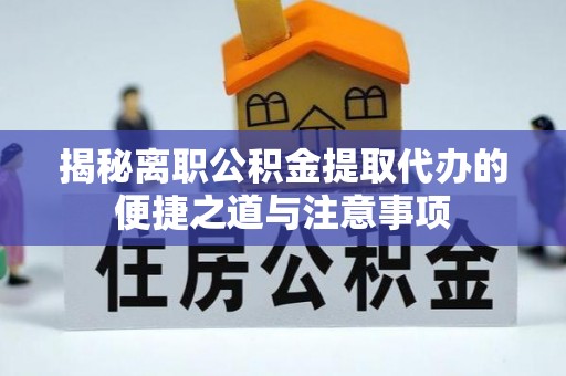 六龟揭秘离职公积金提取代办的便捷之道与注意事项