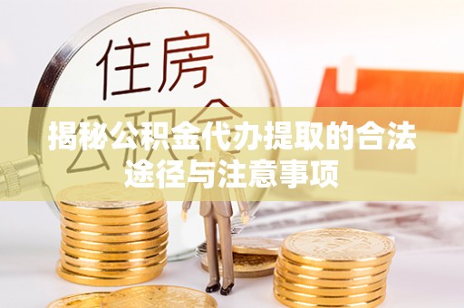 六龟揭秘公积金代办提取的合法途径与注意事项