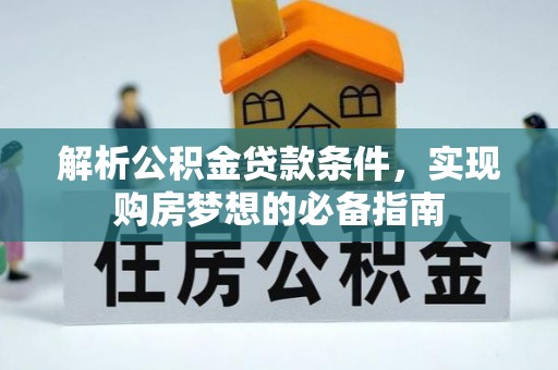 六龟解析公积金贷款条件，实现购房梦想的必备指南