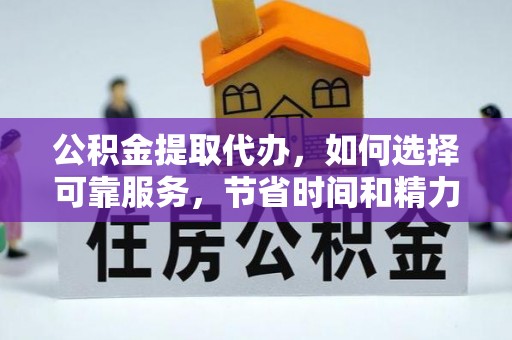 六龟公积金提取代办，如何选择可靠服务，节省时间和精力？