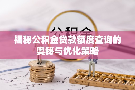 六龟揭秘公积金贷款额度查询的奥秘与优化策略