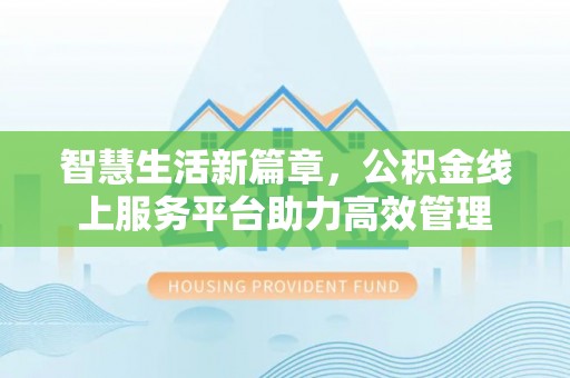 六龟智慧生活新篇章，公积金线上服务平台助力高效管理