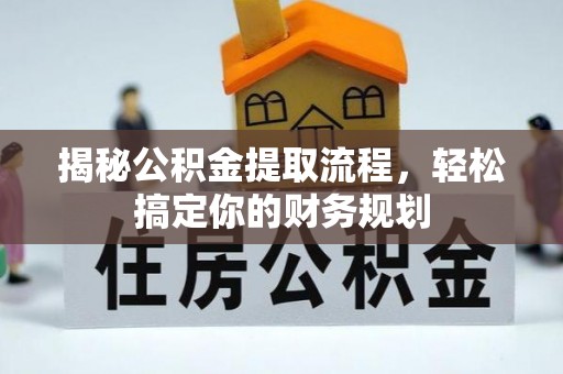 六龟揭秘公积金提取流程，轻松搞定你的财务规划