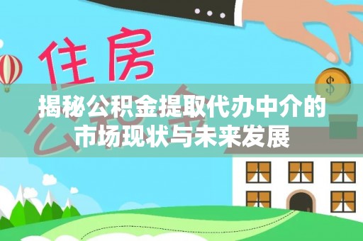 六龟揭秘公积金提取代办中介的市场现状与未来发展